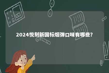 2024悦刻新国标烟弹口味有哪些？ 